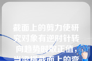 截面上的剪力使研究对象有逆时针转向趋势时取正值，当梁横截面上的弯矩使研究对象产生向下凸的变形时（即下部受拉，上部受压）取正值。