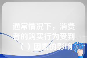 通常情况下，消费者的购买行为受到（）因素的影响