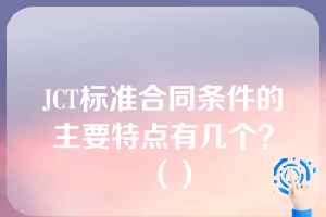 JCT标准合同条件的主要特点有几个？（）