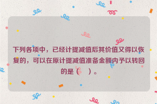 下列各项中，已经计提减值后其价值又得以恢复的，可以在原计提减值准备金额内予以转回的是（　）。