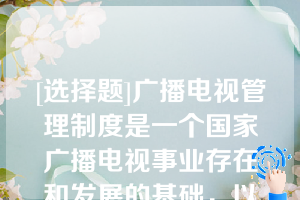 [选择题]广播电视管理制度是一个国家广播电视事业存在和发展的基础，以下哪些制度属于广播电视制度（　　）