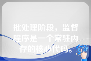 批处理阶段，监督程序是一个常驻内存的核心代码。