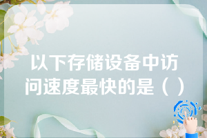 以下存储设备中访问速度最快的是（）