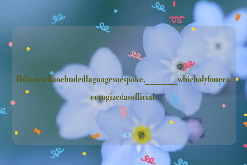 IIdiamoehaoehudedlaguagesaespoke,______whicholyfoueeaeecogizedasofficial.