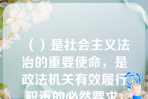 （）是社会主义法治的重要使命，是政法机关有效履行职责的必然要求，是解决政法工作中显示问题的客观需要。