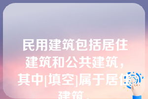 民用建筑包括居住建筑和公共建筑，其中[填空]属于居住建筑。