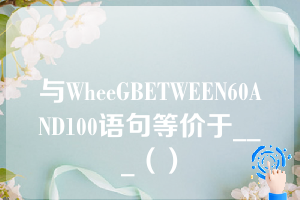 与WheeGBETWEEN60AND100语句等价于___（）