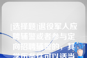 [选择题]退役军人应聘辅警或者参与定向招聘辅警的，其学历条件可以适当放宽，最低学历可以是（.