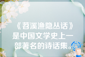 《苕溪渔隐丛话》是中国文学史上一部著名的诗话集。