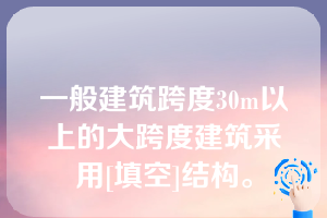 一般建筑跨度30m以上的大跨度建筑采用[填空]结构。