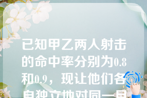 已知甲乙两人射击的命中率分别为0.8和0.9，现让他们各自独立地对同一目标各射一次，求目标被命中的概率为