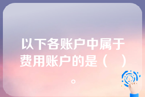 以下各账户中属于费用账户的是（  ）。