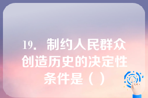 19．制约人民群众创造历史的决定性条件是（）