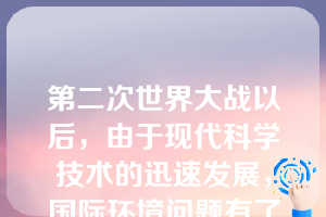 第二次世界大战以后，由于现代科学技术的迅速发展，国际环境问题有了新的变化这一时期，国际环境问题主要表现为（）