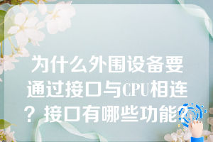 为什么外围设备要通过接口与CPU相连？接口有哪些功能？