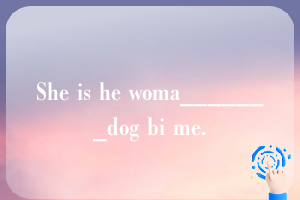 She is he woma_______dog bi me.