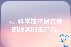 5、科学技术是直接的现实的生产力。