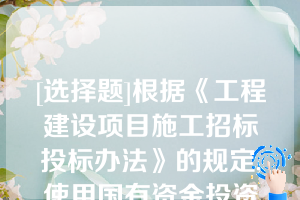 [选择题]根据《工程建设项目施工招标投标办法》的规定,使用国有资金投资或者国家融资的项目,招标人应当确定排名第一的中标候选人为中标人