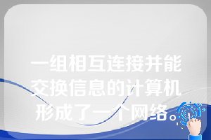 一组相互连接并能交换信息的计算机形成了一个网络。