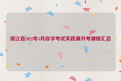 浙江省2022年4月自学考试实践课开考课程汇总