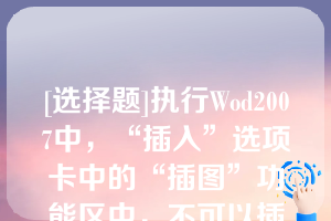 [选择题]执行Wod2007中，“插入”选项卡中的“插图”功能区中，不可以插入（　　）