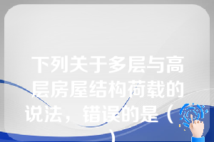 下列关于多层与高层房屋结构荷载的说法，错误的是（   ）