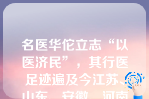 名医华佗立志“以医济民”，其行医足迹遍及今江苏、山东、安徽、河南一带，深受人民爱戴。他所治疾病，以今天医学知识看来，涉及（ ）等。