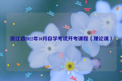 浙江省2022年10月自学考试开考课程（理论课）