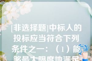 [非选择题]中标人的投标应当符合下列条件之一：（1）能够最大限度地满足招标文件中规定的（）；（2）能够满足招标文件的实质性要求，并且经评审的投标价格最低；但是投标价格低于成本的除外