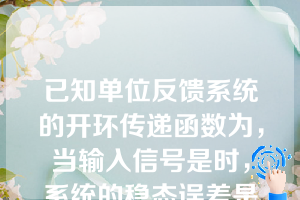 已知单位反馈系统的开环传递函数为，当输入信号是时，系统的稳态误差是（）