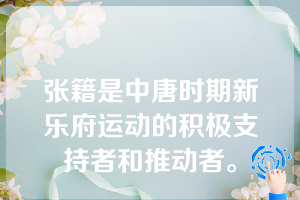 张籍是中唐时期新乐府运动的积极支持者和推动者。