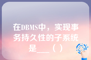 在DBMS中，实现事务持久性的子系统是___（）