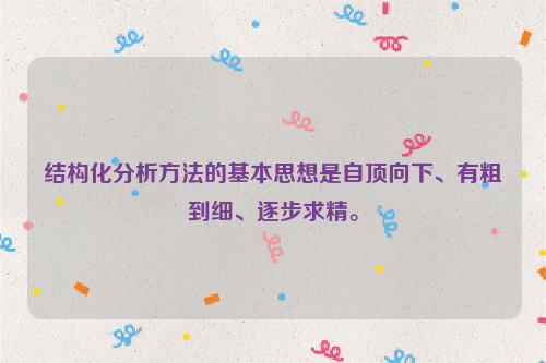 结构化分析方法的基本思想是自顶向下、有粗到细、逐步求精。