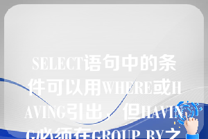 SELECT语句中的条件可以用WHERE或HAVING引出，但HAVING必须在GROUP BY之后使用。