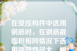 在受压构件中选用钢筋时，在钢筋截面积相同情况下选用钢筋直径大、根数少的比选用直径小、根数多的好。