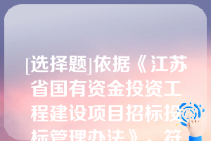 [选择题]依据《江苏省国有资金投资工程建设项目招标投标管理办法》，符合下列（）情形的，招标人可以采用评定分离方式确定中标人