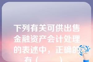 下列有关可供出售金融资产会计处理的表述中，正确的有（　　）。