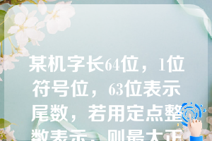 某机字长64位，1位符号位，63位表示尾数，若用定点整数表示，则最大正整数为（）