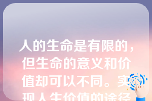 人的生命是有限的，但生命的意义和价值却可以不同。实现人生价值的途径有()