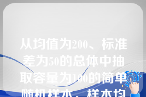 从均值为200、标准差为50的总体中抽取容量为100的简单随机样本，样本均值的标准差是