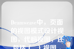 Deamweave中，页面的视图模式设计视图，代码视图，还包括（  ）视图 。