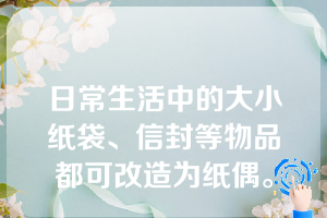 日常生活中的大小纸袋、信封等物品都可改造为纸偶。