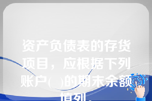 资产负债表的存货项目，应根据下列账户(  )的期末余额填列。