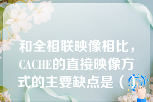 和全相联映像相比，CACHE的直接映像方式的主要缺点是（）