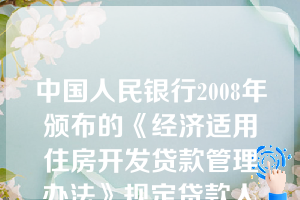 中国人民银行2008年颁布的《经济适用住房开发贷款管理办法》规定贷款人应对经济适用住房开发贷款使用情况进行有效监督和检查借款人应定期向贷款人提供项目建设进度、贷款使用、（  ）等方面的信息以及财务会计报表等有关资料。