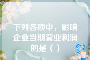 下列各项中，影响企业当期营业利润的是（）