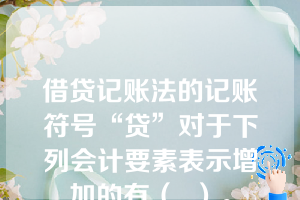 借贷记账法的记账符号“贷”对于下列会计要素表示增加的有（  ）。