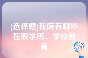 [选择题]我院有哪些在职学历、学位教育