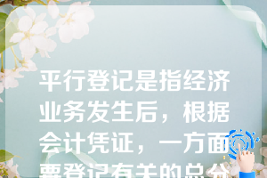 平行登记是指经济业务发生后，根据会计凭证，一方面要登记有关的总分类账户，另一方面要登记该总分类账户所属的各明细分类账户。（  ）