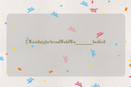 2.WasiduigheSecodWoldWa______hedied